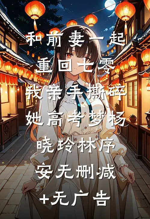 和前妻一起重回七零，我亲手撕碎她高考梦杨晓玲林序安无删减+无广告