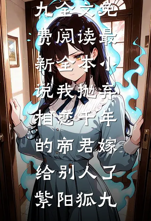 我抛弃相恋千年的帝君嫁给别人了(紫阳狐九)全文免费阅读_最新全本小说我抛弃相恋千年的帝君嫁给别人了紫阳狐九