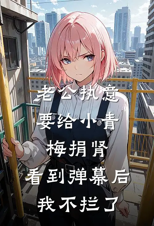 老公执意要给小青梅捐肾，看到弹幕后我不拦了