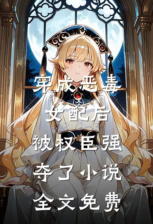 穿成恶毒女配后，被权臣强夺了小说全文免费