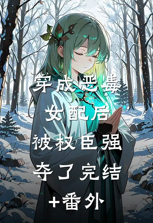 穿成恶毒女配后，被权臣强夺了完结+番外