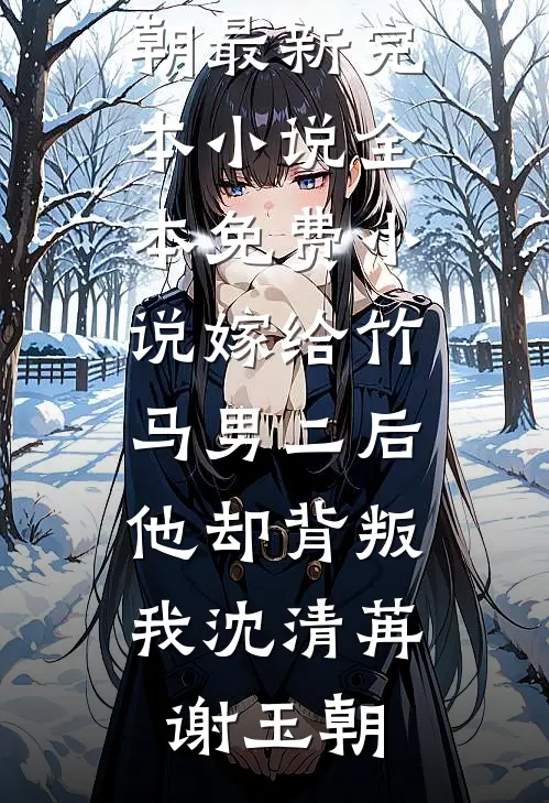 嫁给竹马男二后，他却背叛我沈清苒谢玉朝最新完本小说_全本免费小说嫁给竹马男二后，他却背叛我(沈清苒谢玉朝)