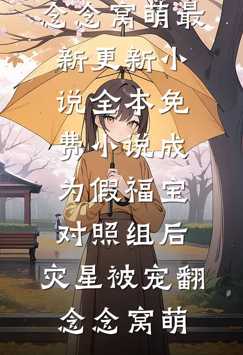 成为假福宝对照组后，灾星被宠翻念念窝萌最新更新小说_全本免费小说成为假福宝对照组后，灾星被宠翻念念窝萌