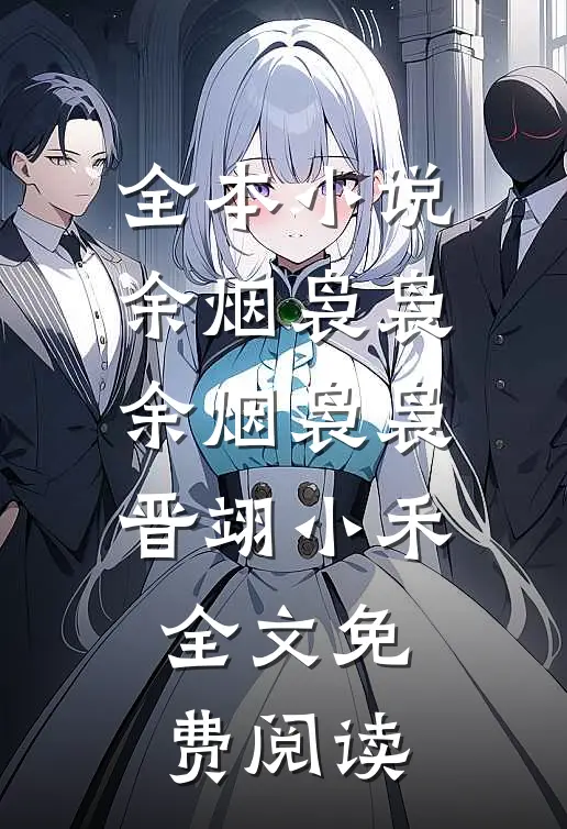 全本小说余烟袅袅余烟袅袅晋翊小禾全文免费阅读