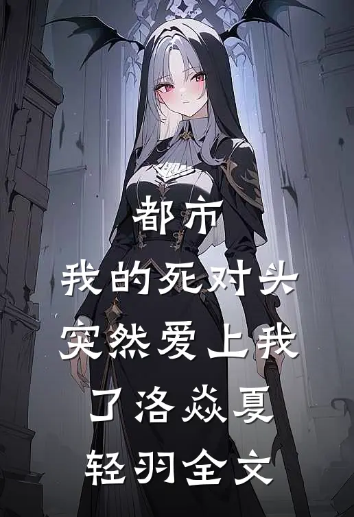 都市：我的死对头突然爱上我了洛焱夏轻羽全文