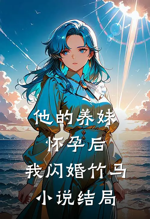他的养妹怀孕后，我闪婚竹马小说结局