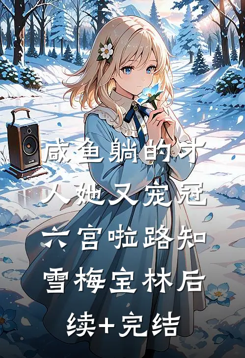 咸鱼躺的才人她又宠冠六宫啦路知雪梅宝林后续+完结