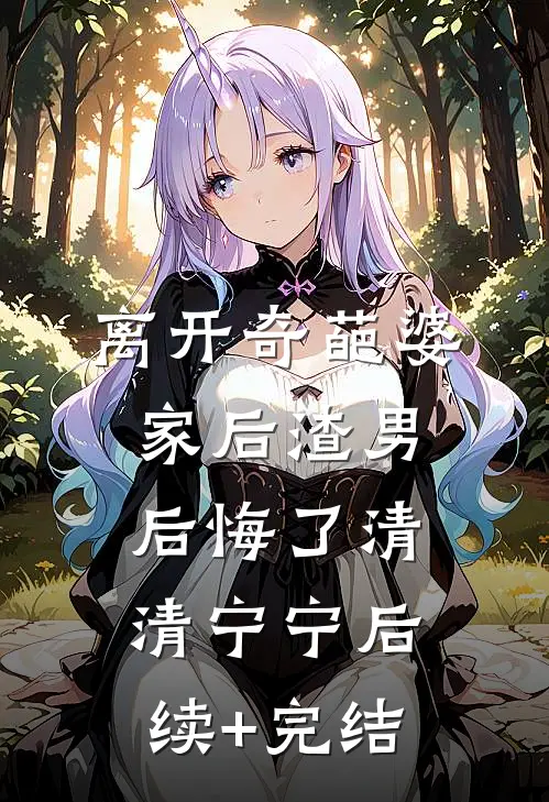 离开奇葩婆家后渣男后悔了清清宁宁后续+完结