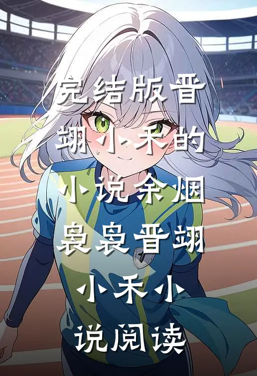完结版晋翊小禾的小说余烟袅袅晋翊小禾小说阅读