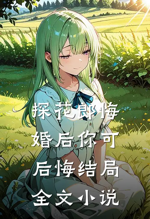 探花郎悔婚后你可后悔结局全文小说