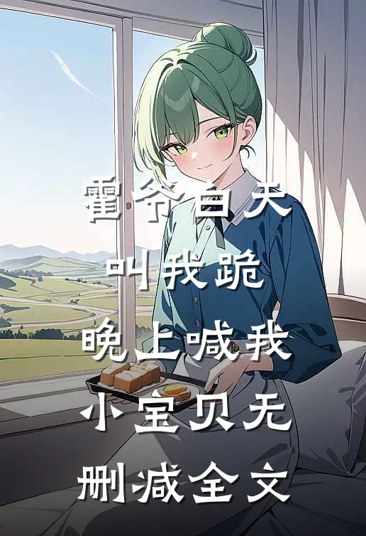 霍爷白天叫我跪，晚上喊我小宝贝无删减全文