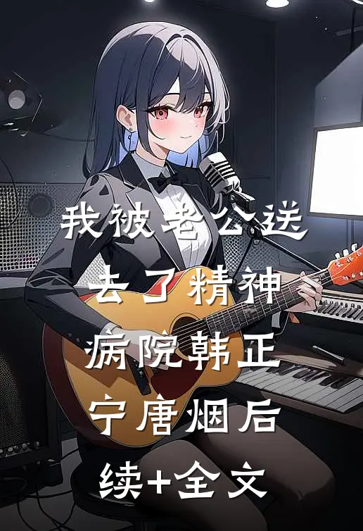 我被老公送去了精神病院韩正宁唐烟后续+全文