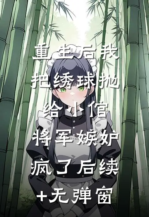 重生后我把绣球抛给小倌，将军嫉妒疯了后续+无弹窗