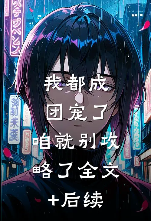我都成团宠了，咱就别攻略了全文+后续
