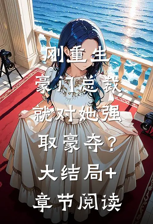 刚重生，豪门总裁就对她强取豪夺？大结局+章节阅读