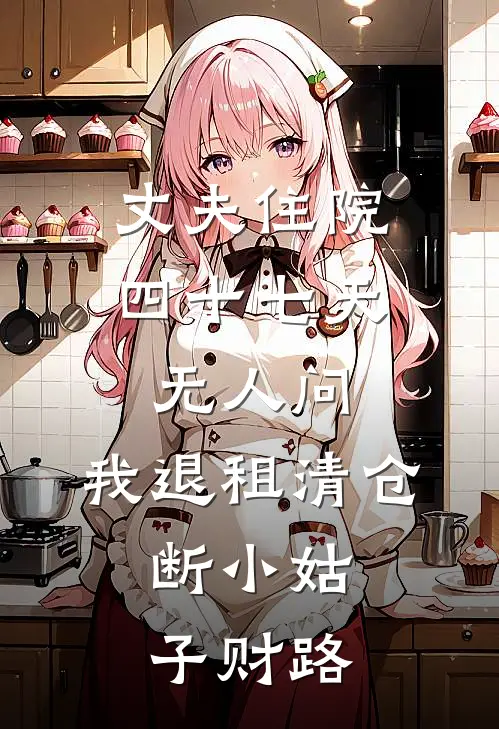 丈夫住院四十七天无人问，我退租清仓，断小姑子财路