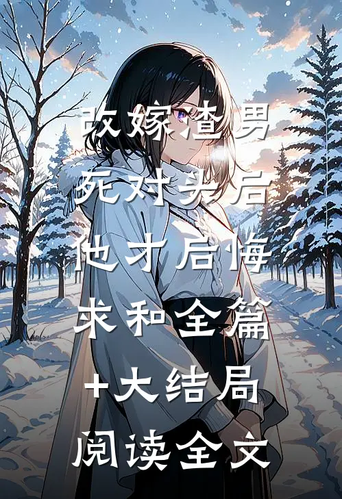 改嫁渣男死对头后，他才后悔求和全篇+大结局阅读全文