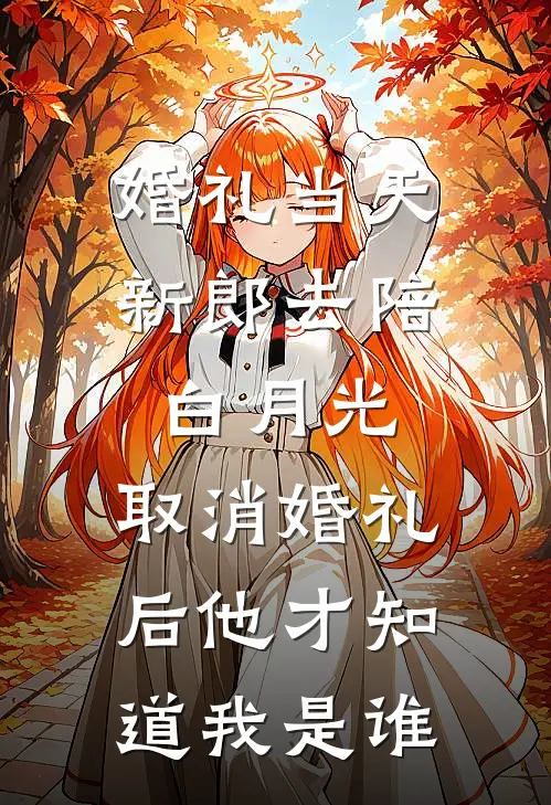 婚礼当天，新郎去陪白月光，取消婚礼后他才知道我是谁