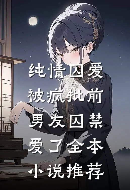 纯情囚爱：被疯批前男友囚禁爱了全本小说推荐