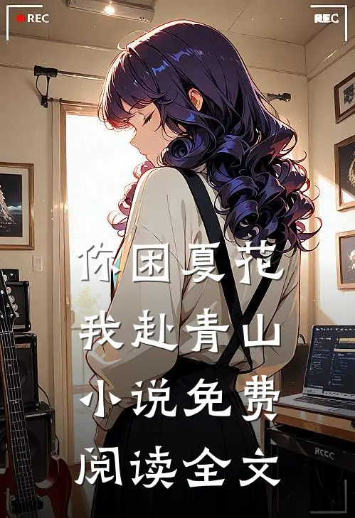你困夏花，我赴青山小说免费阅读全文