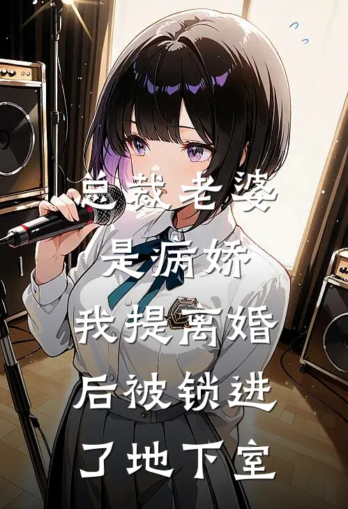 总裁老婆是病娇，我提离婚后被锁进了地下室