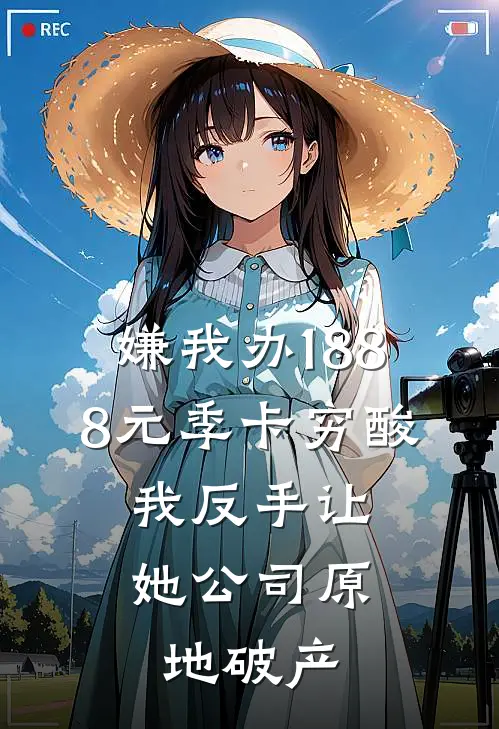 嫌我办1888元季卡穷酸，我反手让她公司原地破产