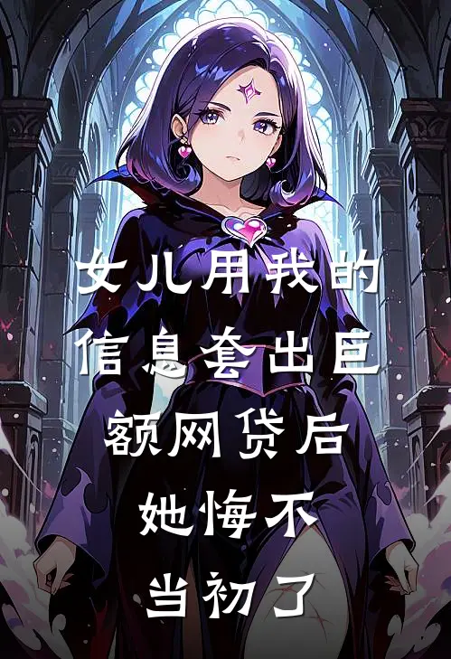 女儿用我的信息套出巨额网贷后，她悔不当初了