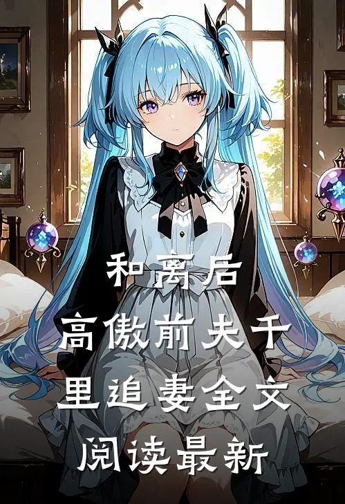 和离后，高傲前夫千里追妻全文阅读最新