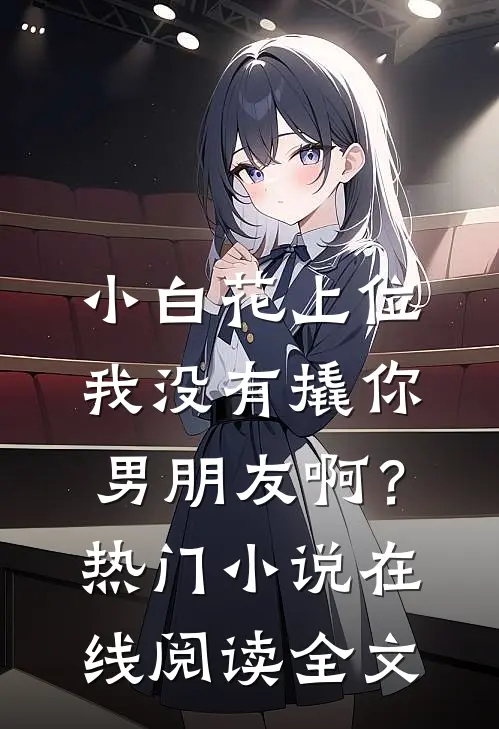 小白花上位，我没有撬你男朋友啊？热门小说在线阅读全文