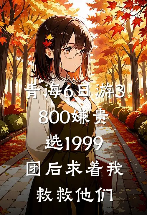 青海6日游3800嫌贵，选1999团后求着我救救他们