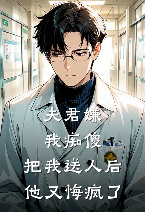 夫君嫌我痴傻，把我送人后他又悔疯了