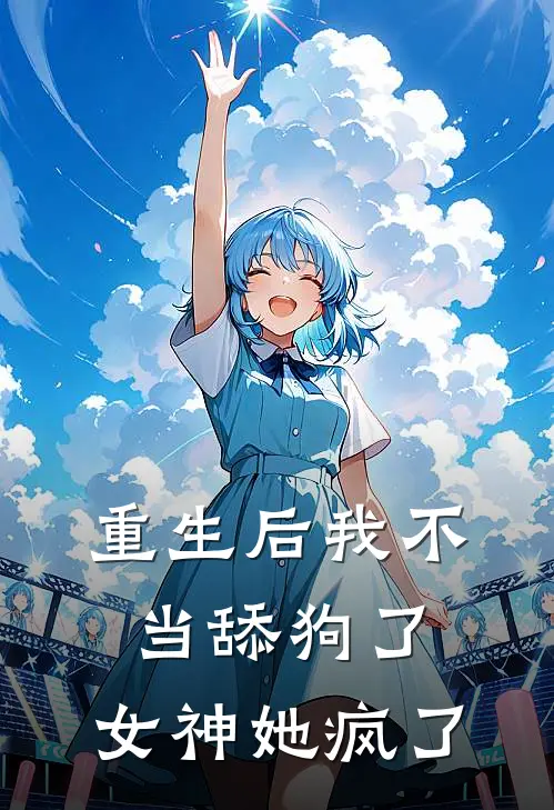 重生后我不当舔狗了，女神她疯了