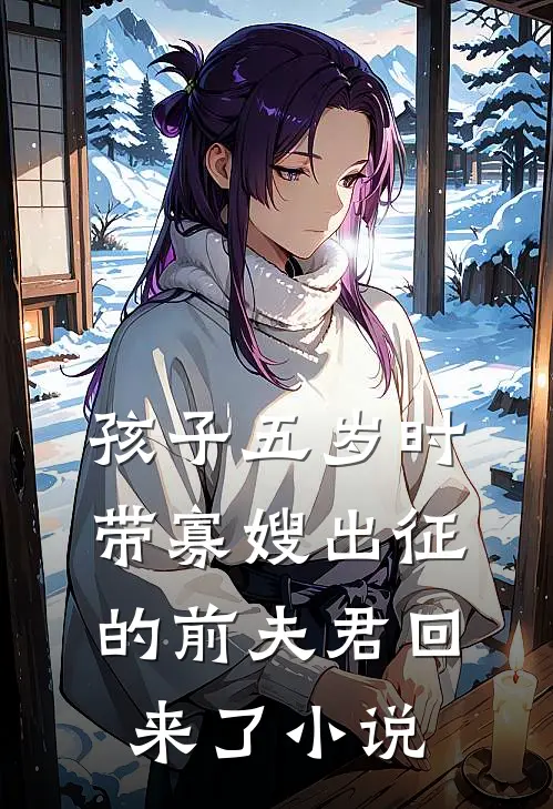 孩子五岁时，带寡嫂出征的前夫君回来了小说