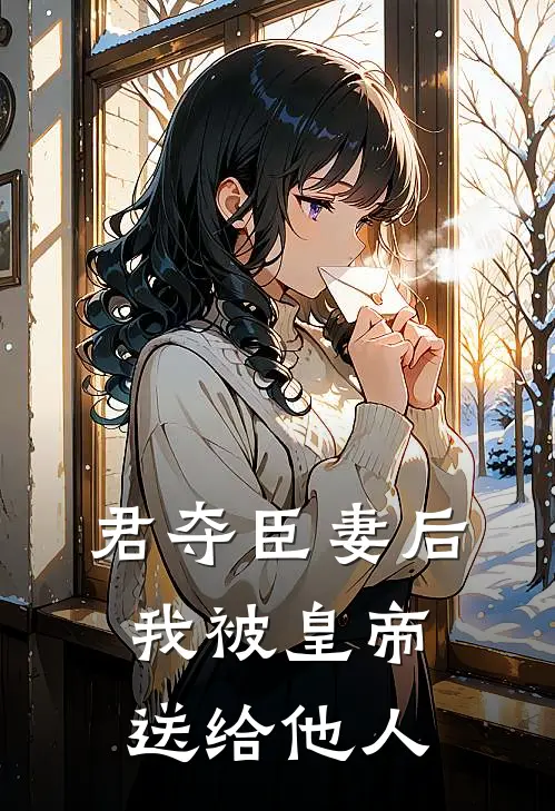 君夺臣妻后，我被皇帝送给他人