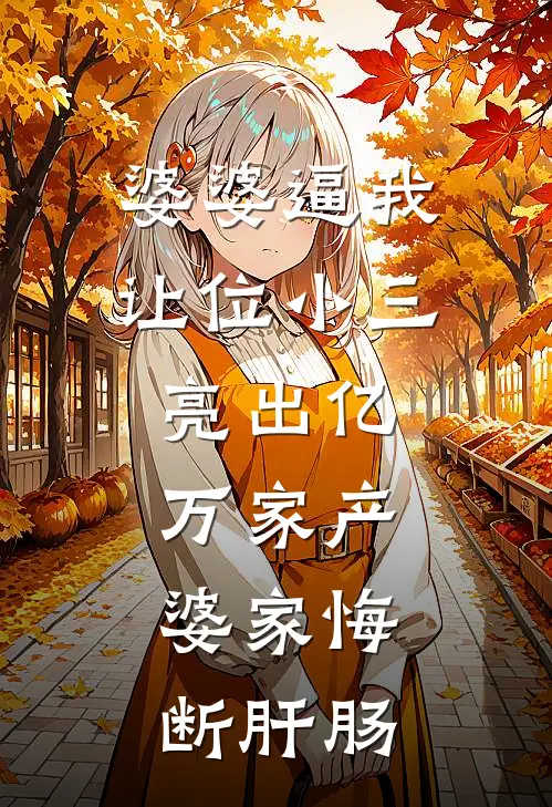 婆婆逼我让位小三，亮出亿万家产，婆家悔断肝肠