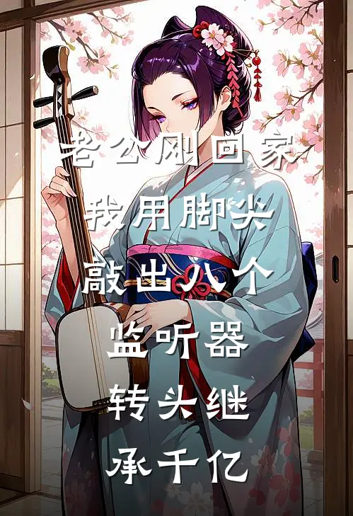 老公刚回家，我用脚尖敲出八个监听器，转头继承千亿