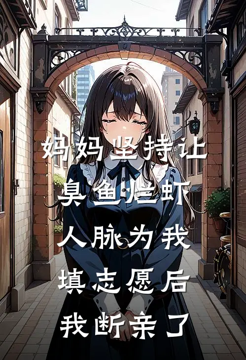 妈妈坚持让臭鱼烂虾人脉为我填志愿后，我断亲了