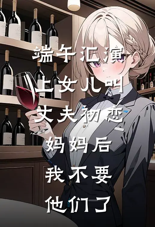 端午汇演上女儿叫丈夫初恋妈妈后，我不要他们了