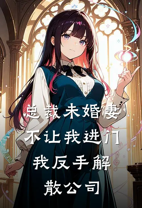 总裁未婚妻不让我进门，我反手解散公司