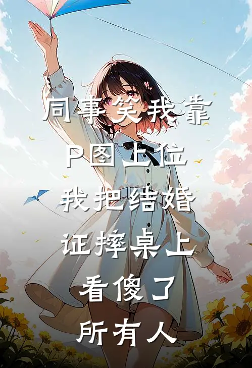 同事笑我靠P图上位，我把结婚证摔桌上，看傻了所有人