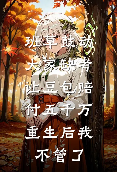 班草鼓动大家缺考让豆包赔付五千万，重生后我不管了