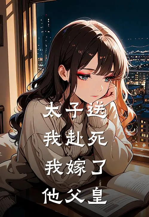 太子送我赴死，我嫁了他父皇