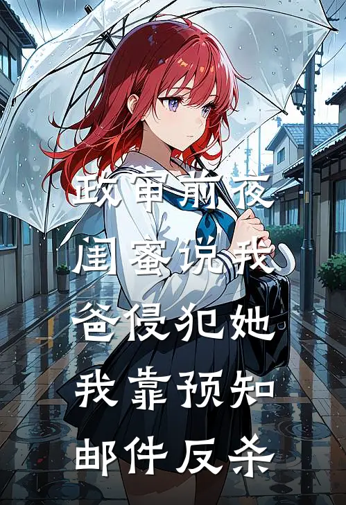 政审前夜闺蜜说我爸侵犯她，我靠预知邮件反杀