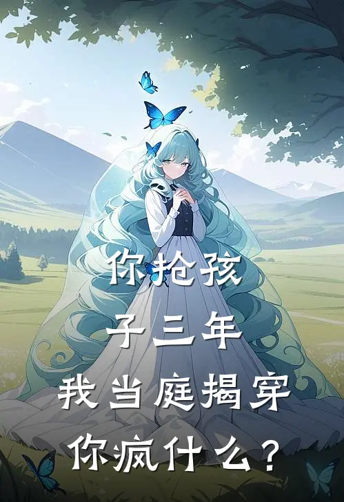 你抢孩子三年，我当庭揭穿你疯什么？