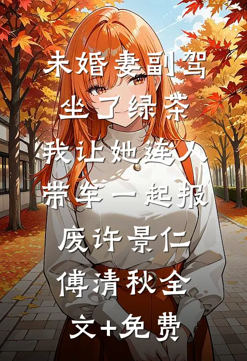 未婚妻副驾坐了绿茶，我让她连人带车一起报废许景仁傅清秋全文+免费