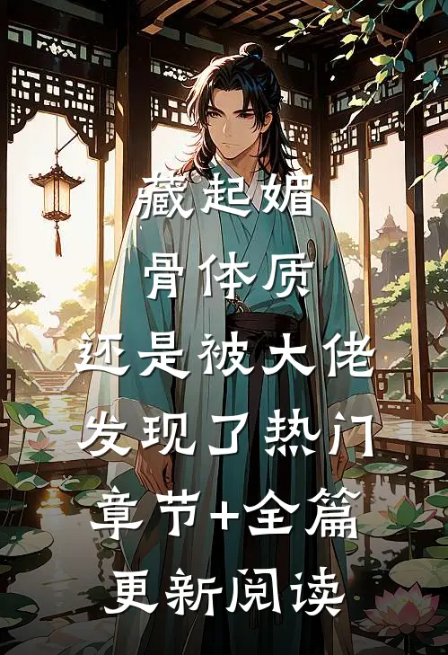 藏起媚骨体质，还是被大佬发现了热门章节+全篇更新阅读