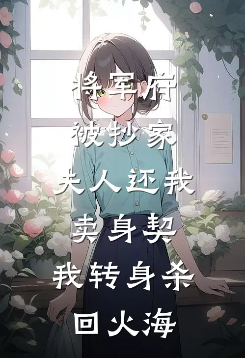将军府被抄家，夫人还我卖身契，我转身杀回火海