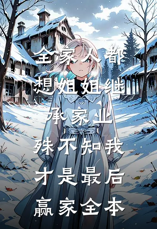 全家人都想姐姐继承家业，殊不知我才是最后赢家全本