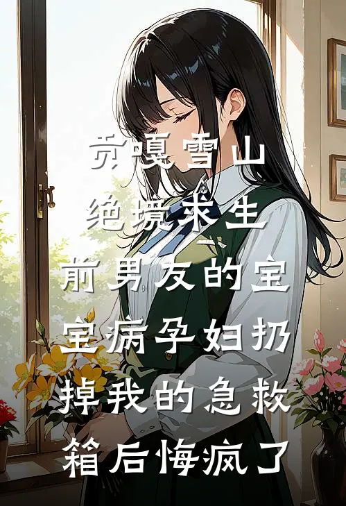 贡嘎雪山绝境求生，前男友的宝宝病孕妇扔掉我的急救箱后悔疯了