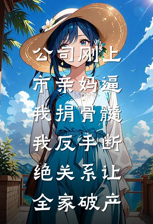 公司刚上市亲妈逼我捐骨髓，我反手断绝关系让全家破产